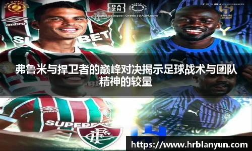 弗鲁米与捍卫者的巅峰对决揭示足球战术与团队精神的较量