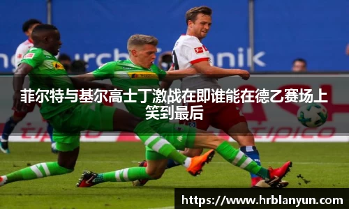 菲尔特与基尔高士丁激战在即谁能在德乙赛场上笑到最后